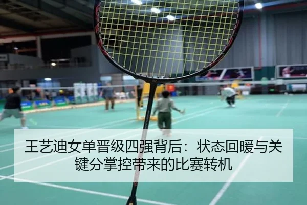 王艺迪女单晋级四强背后：状态回暖与关键分掌控带来的比赛转机 - douyu tiyu